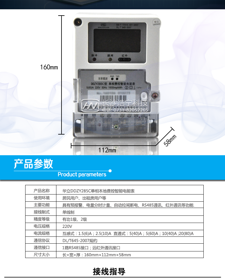 華立DDZY285C單相電能表主要功能
　　電能計(jì)量功能
　　計(jì)量參數(shù)：具有正、反向組合有功電能的計(jì)量功能，組合有功電能可由正反向有功電能進(jìn)行選擇性組合。
　　測(cè)量功能：能測(cè)量電壓、電流(包含零線)，有功功率以及功率因數(shù)等電網(wǎng)參數(shù)。
　　分時(shí)功能：支持尖、峰、平、谷四個(gè)費(fèi)率，全年可設(shè)置2個(gè)年時(shí)區(qū)，24小時(shí)內(nèi)至少可以設(shè)置14個(gè)時(shí)段。
　　數(shù)據(jù)存儲(chǔ)：至少存儲(chǔ)上12個(gè)月的總電能和各費(fèi)率電能量。一個(gè)月可設(shè)置3個(gè)結(jié)算點(diǎn)進(jìn)行結(jié)算，可記錄最近12次結(jié)算的歷史數(shù)據(jù)。
　　顯示功能：采用大屏幕漢顯LCD，可現(xiàn)實(shí)當(dāng)月、上月、上上月的每月累積用電電量數(shù)據(jù)。
　　防竊電功能
　　開(kāi)蓋記錄功能，記錄開(kāi)表蓋總次數(shù)，防止非法更改電路。
　　反向電量計(jì)入正向電量，用戶如將電流線接反，不具有竊電作用，電表照樣正向走字
　　具有記錄編程、掉電、校時(shí)、跳閘等事件發(fā)生的時(shí)刻以及事件發(fā)生時(shí)電能表狀態(tài)，防止用戶更改電表數(shù)據(jù)。
　　具有凍結(jié)和報(bào)警功能。
　　以上情況如發(fā)出，電表會(huì)出現(xiàn)報(bào)警標(biāo)志，如安裝抄表系統(tǒng)與電表相聯(lián)，抄表系統(tǒng)會(huì)馬上出現(xiàn)報(bào)警。
　　費(fèi)控功能
　　電表帶IC卡口，采用RS-485進(jìn)行數(shù)據(jù)通信，支持通信本地拉合閘。
　　費(fèi)控管理功能
　　一戶(表)配套一張電卡，用戶購(gòu)電直接用電卡購(gòu)電，方便操作管理。
　　可通過(guò)遠(yuǎn)程對(duì)電能表進(jìn)行遠(yuǎn)程拉、合閘控制和時(shí)段等參數(shù)設(shè)置，進(jìn)而對(duì)用戶的用電實(shí)施遠(yuǎn)程管理。
　　能實(shí)現(xiàn)自動(dòng)扣費(fèi)繳費(fèi)的功能和欠費(fèi)跳閘等功能，當(dāng)電表的電費(fèi)不足時(shí)可以通過(guò)遠(yuǎn)程報(bào)警，沒(méi)有電費(fèi)時(shí)通過(guò)遠(yuǎn)程跳閘停電，操作管理十分方便。