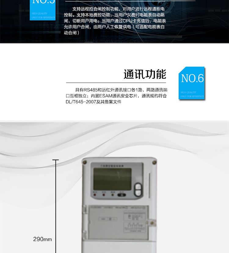 ○ 數(shù)據(jù)存儲功能
　　支持多種凍結(jié)方式，包括：日凍結(jié)、整點(diǎn)凍結(jié)、定時(shí)凍結(jié)、瞬時(shí)凍結(jié)、約定凍結(jié)。
　　○ 事件記錄功能
　　分別記錄最近10次掉電、編程、校時(shí)、開表蓋、跳閘、合閘、事件清零、電表清零。
　　○ 通信功能
　　具備1路遠(yuǎn)紅外通訊接口、 1路RS-485通訊接口，兩路通訊端口互相獨(dú)立。內(nèi)置ESAM通訊安全芯片，通訊規(guī)約符合DL/T645-2007及其備案文件。